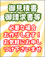 御見積書、御請求書等　必要な場合お作りします！お気軽にお申しつけ下さいませ